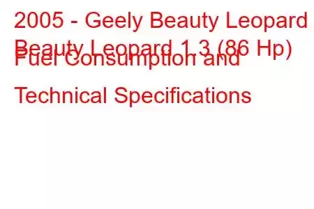 2005 - Geely Beauty Leopard
Beauty Leopard 1.3 (86 Hp) Fuel Consumption and Technical Specifications