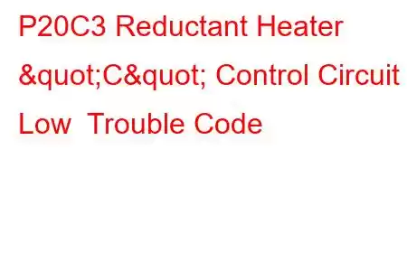 P20C3 Reductant Heater "C" Control Circuit Low Trouble Code