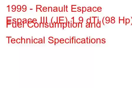 1999 - Renault Espace
Espace III (JE) 1.9 dTi (98 Hp) Fuel Consumption and Technical Specifications