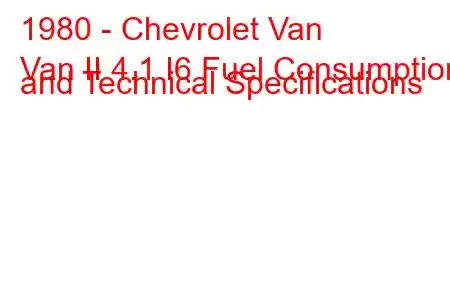 1980 - Chevrolet Van
Van II 4.1 I6 Fuel Consumption and Technical Specifications