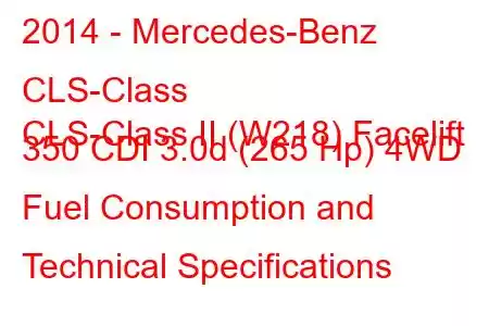 2014 - Mercedes-Benz CLS-Class
CLS-Class II (W218) Facelift 350 CDI 3.0d (265 Hp) 4WD Fuel Consumption and Technical Specifications