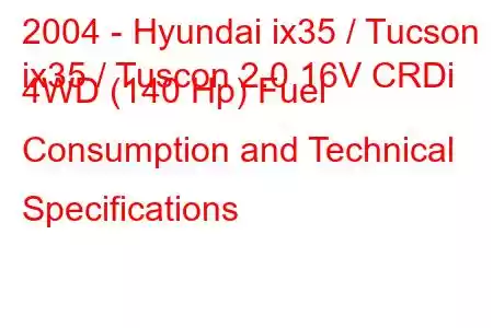 2004 - Hyundai ix35 / Tucson
ix35 / Tuscon 2.0 16V CRDi 4WD (140 Hp) Fuel Consumption and Technical Specifications