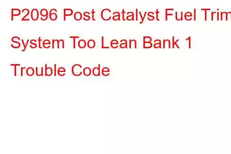 P2096 Post Catalyst Fuel Trim System Too Lean Bank 1 Trouble Code