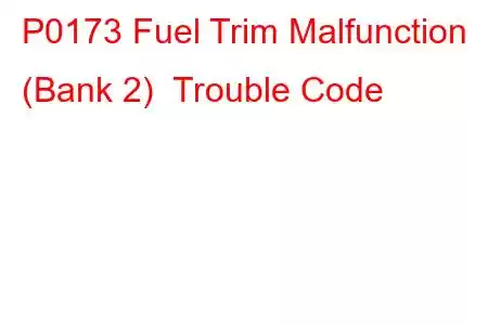 P0173 Fuel Trim Malfunction (Bank 2) Trouble Code