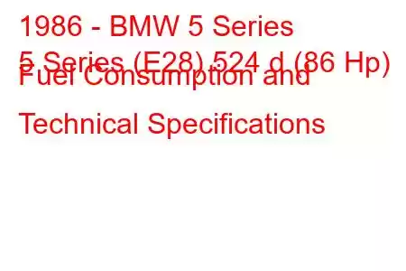 1986 - BMW 5 Series
5 Series (E28) 524 d (86 Hp) Fuel Consumption and Technical Specifications