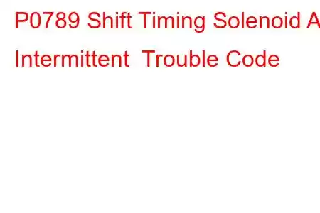 P0789 Shift Timing Solenoid A Intermittent Trouble Code