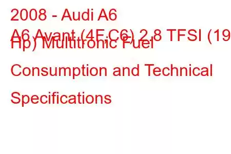 2008 - Audi A6
A6 Avant (4F,C6) 2.8 TFSI (190 Hp) Multitronic Fuel Consumption and Technical Specifications