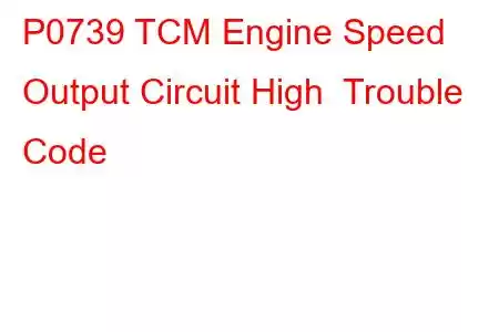 P0739 TCM Engine Speed Output Circuit High Trouble Code