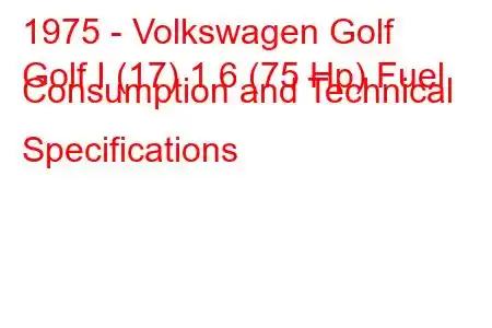 1975 - Volkswagen Golf
Golf I (17) 1.6 (75 Hp) Fuel Consumption and Technical Specifications