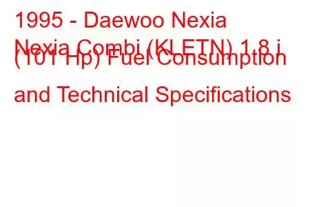 1995 - Daewoo Nexia
Nexia Combi (KLETN) 1.8 i (101 Hp) Fuel Consumption and Technical Specifications