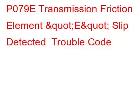 P079E Transmission Friction Element "E" Slip Detected Trouble Code