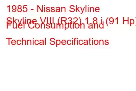 1985 - Nissan Skyline
Skyline VIII (R32) 1.8 i (91 Hp) Fuel Consumption and Technical Specifications