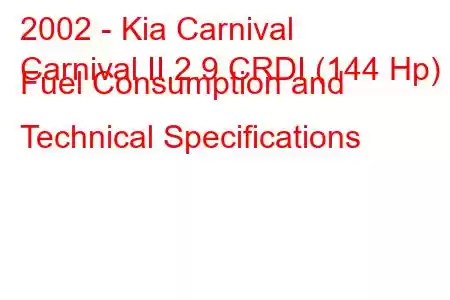 2002 - Kia Carnival
Carnival II 2.9 CRDI (144 Hp) Fuel Consumption and Technical Specifications