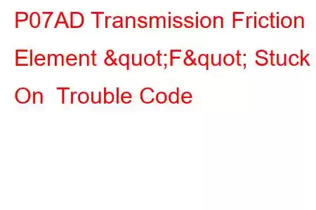 P07AD Transmission Friction Element "F" Stuck On Trouble Code