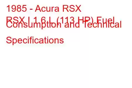 1985 - Acura RSX
RSX I 1.6 L (113 HP) Fuel Consumption and Technical Specifications