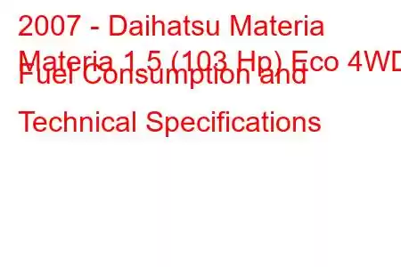 2007 - Daihatsu Materia
Materia 1.5 (103 Hp) Eco 4WD Fuel Consumption and Technical Specifications