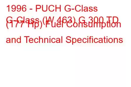 1996 - PUCH G-Class
G-Class (W 463) G 300 TD (177 Hp) Fuel Consumption and Technical Specifications