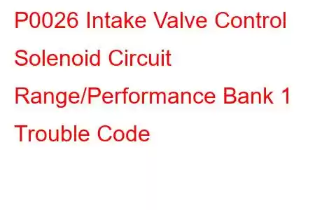 P0026 Intake Valve Control Solenoid Circuit Range/Performance Bank 1 Trouble Code