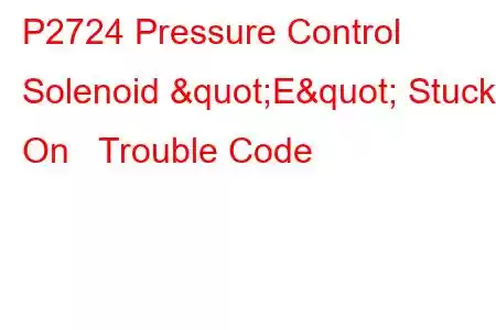 P2724 Pressure Control Solenoid "E" Stuck On Trouble Code