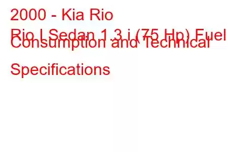 2000 - Kia Rio
Rio I Sedan 1.3 i (75 Hp) Fuel Consumption and Technical Specifications