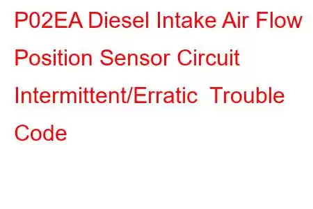 P02EA Diesel Intake Air Flow Position Sensor Circuit Intermittent/Erratic Trouble Code