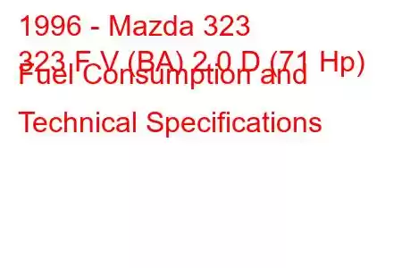 1996 - Mazda 323
323 F V (BA) 2.0 D (71 Hp) Fuel Consumption and Technical Specifications