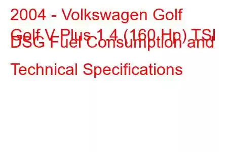 2004 - Volkswagen Golf
Golf V Plus 1.4 (160 Hp) TSI DSG Fuel Consumption and Technical Specifications