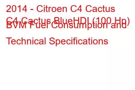 2014 - Citroen C4 Cactus
C4 Cactus BlueHDI (100 Hp) BVM Fuel Consumption and Technical Specifications