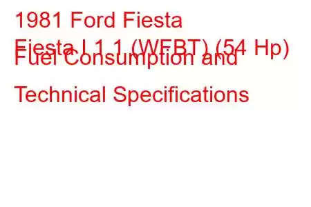 1981 Ford Fiesta
Fiesta I 1.1 (WFBT) (54 Hp) Fuel Consumption and Technical Specifications