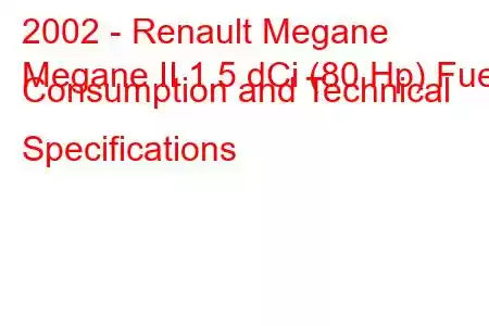 2002 - Renault Megane
Megane II 1.5 dCi (80 Hp) Fuel Consumption and Technical Specifications