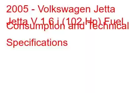 2005 - Volkswagen Jetta
Jetta V 1.6 i (102 Hp) Fuel Consumption and Technical Specifications