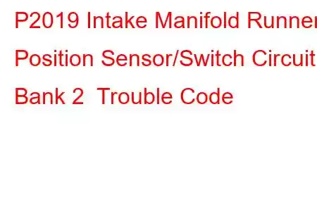 P2019 Intake Manifold Runner Position Sensor/Switch Circuit Bank 2 Trouble Code