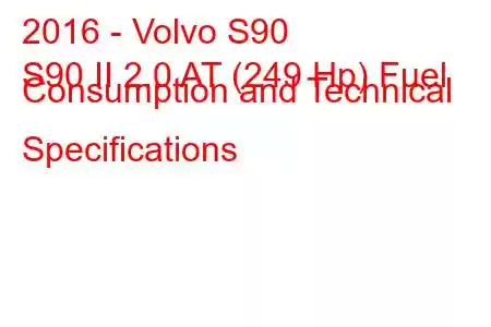 2016 - Volvo S90
S90 II 2.0 AT (249 Hp) Fuel Consumption and Technical Specifications