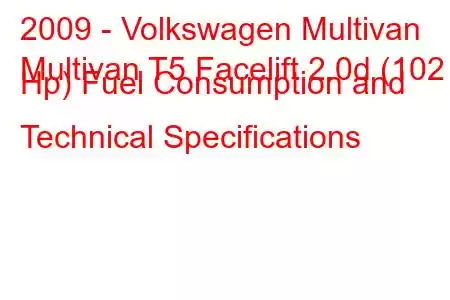 2009 - Volkswagen Multivan
Multivan T5 Facelift 2.0d (102 Hp) Fuel Consumption and Technical Specifications