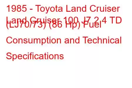 1985 - Toyota Land Cruiser
Land Cruiser 100 J7 2.4 TD (LJ70/73) (86 Hp) Fuel Consumption and Technical Specifications