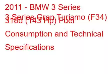 2011 - BMW 3 Series
3 Series Gran Turismo (F34) 318d (143 Hp) Fuel Consumption and Technical Specifications