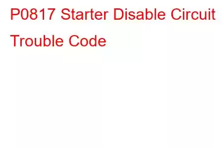 P0817 Starter Disable Circuit Trouble Code