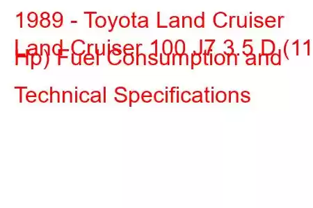 1989 - Toyota Land Cruiser
Land Cruiser 100 J7 3.5 D (115 Hp) Fuel Consumption and Technical Specifications