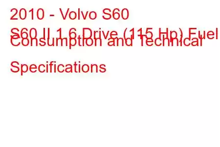 2010 - Volvo S60
S60 II 1.6 Drive (115 Hp) Fuel Consumption and Technical Specifications