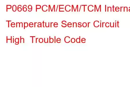 P0669 PCM/ECM/TCM Internal Temperature Sensor Circuit High Trouble Code