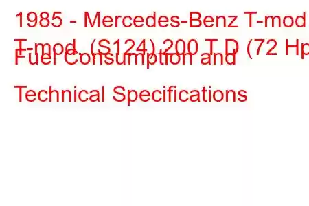 1985 - Mercedes-Benz T-mod.
T-mod. (S124) 200 T D (72 Hp) Fuel Consumption and Technical Specifications