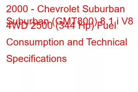 2000 - Chevrolet Suburban
Suburban (GMT800) 8.1 i V8 4WD 2500 (344 Hp) Fuel Consumption and Technical Specifications