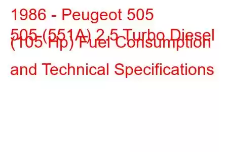 1986 - Peugeot 505
505 (551A) 2.5 Turbo Diesel (105 Hp) Fuel Consumption and Technical Specifications