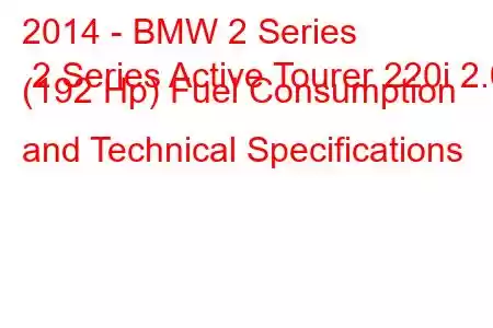 2014 - BMW 2 Series 2 Series Active Tourer 220i 2.0 (192 Hp) Fuel Consumption and Technical Specifications