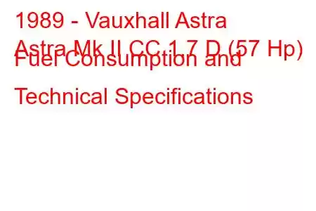 1989 - Vauxhall Astra
Astra Mk II CC 1.7 D (57 Hp) Fuel Consumption and Technical Specifications