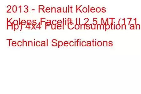 2013 - Renault Koleos
Koleos Facelift II 2.5 MT (171 Hp) 4x4 Fuel Consumption and Technical Specifications