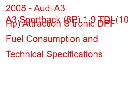 2008 - Audi A3
A3 Sportback (8P) 1.9 TDI (105 Hp) Attraction S tronic DPF Fuel Consumption and Technical Specifications