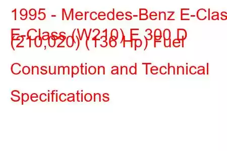 1995 - Mercedes-Benz E-Class
E-Class (W210) E 300 D (210,020) (136 Hp) Fuel Consumption and Technical Specifications