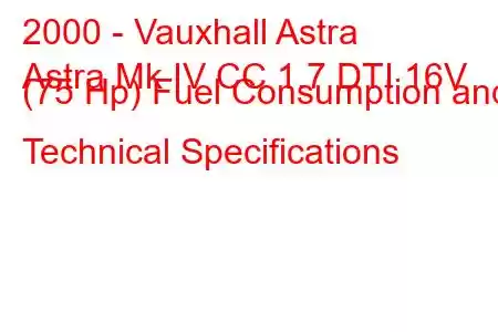 2000 - Vauxhall Astra
Astra Mk IV CC 1.7 DTI 16V (75 Hp) Fuel Consumption and Technical Specifications