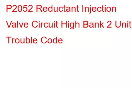 P2052 Reductant Injection Valve Circuit High Bank 2 Unit 1 Trouble Code